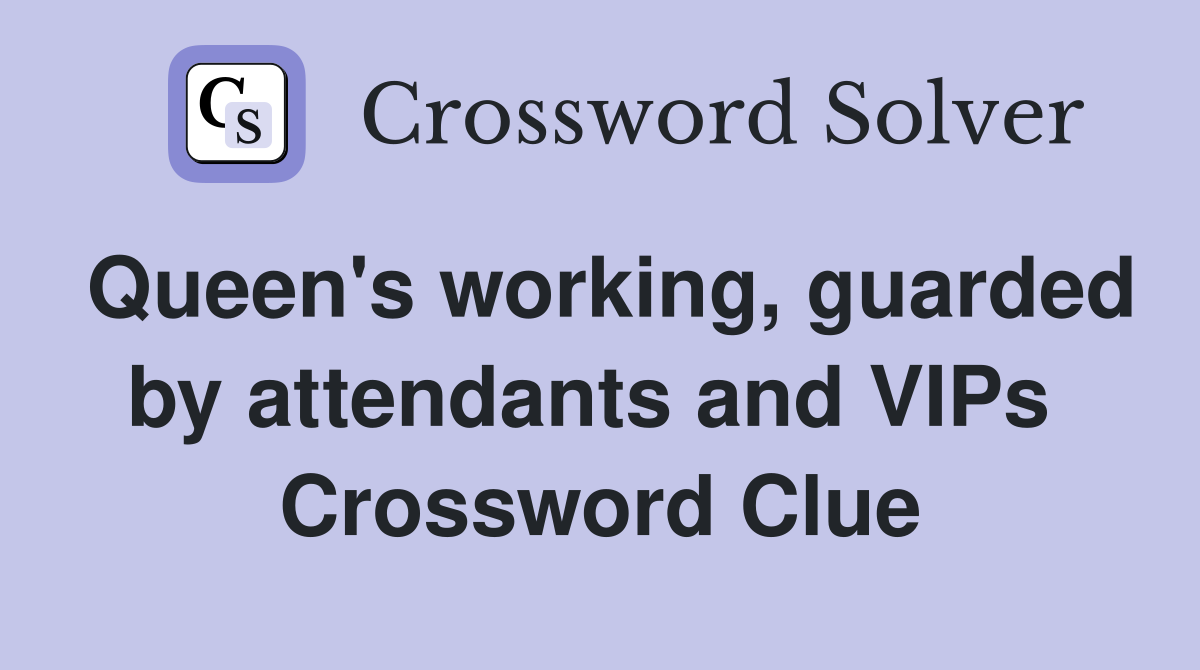 Queen's working, guarded by attendants and VIPs  Crossword Clue