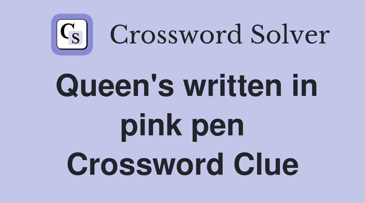 Queen's written in pink pen Crossword Clue