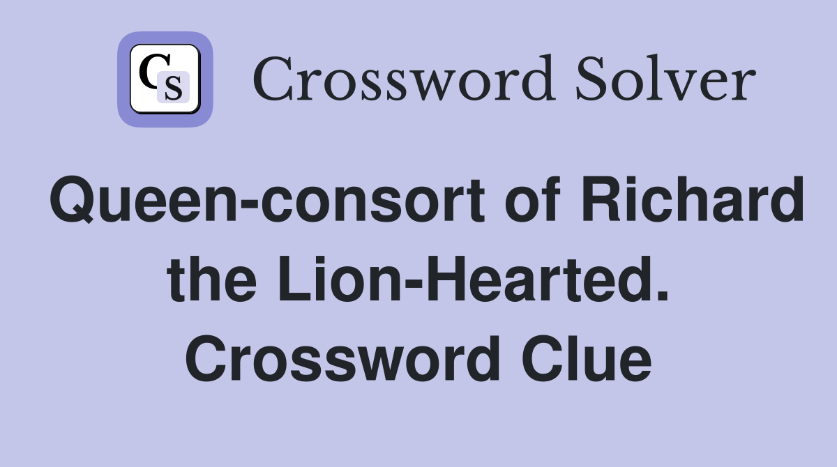 Queen-consort of Richard the Lion-Hearted. Crossword Clue