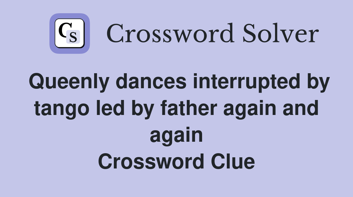 Queenly dances interrupted by tango led by father again and again Crossword Clue