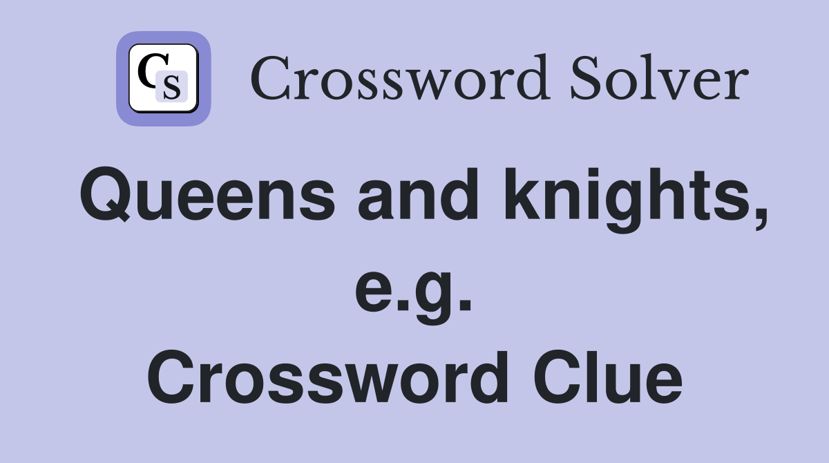 Queens and knights, e.g. Crossword Clue