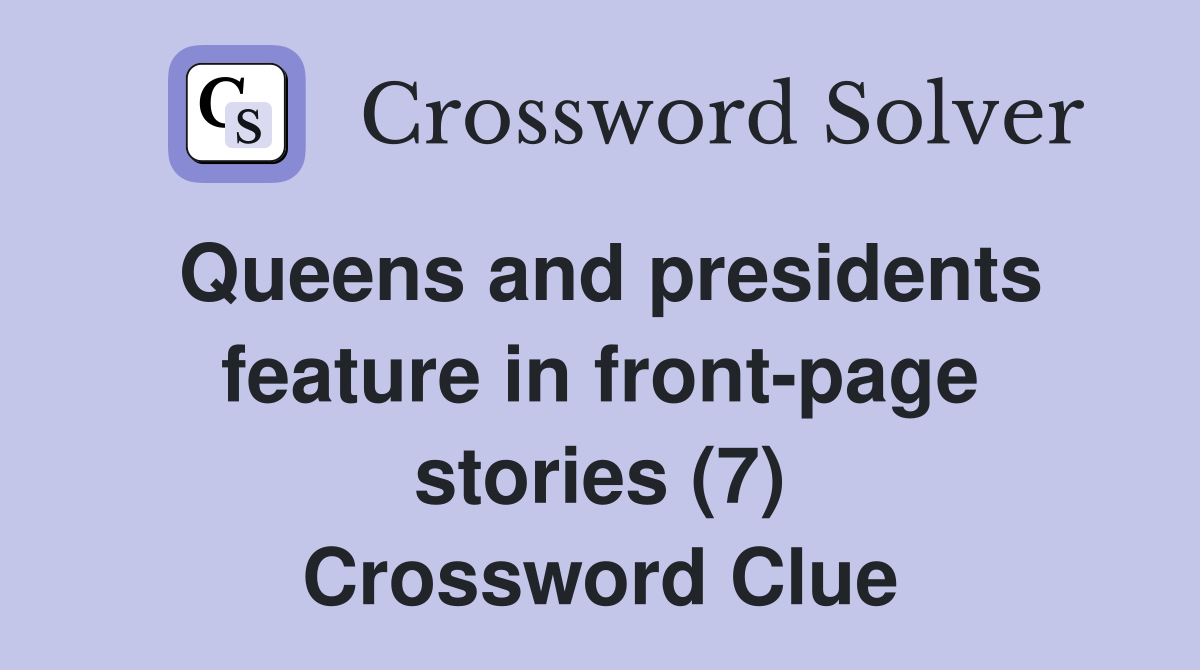 Queens and presidents feature in front-page stories (7) Crossword Clue