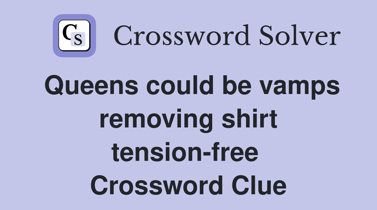 Queens could be vamps removing shirt tension-free  Crossword Clue
