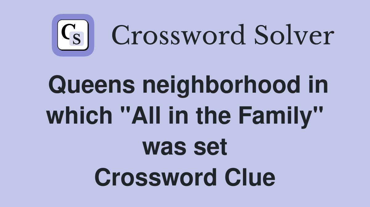Queens neighborhood in which "All in the Family" was set Crossword Clue