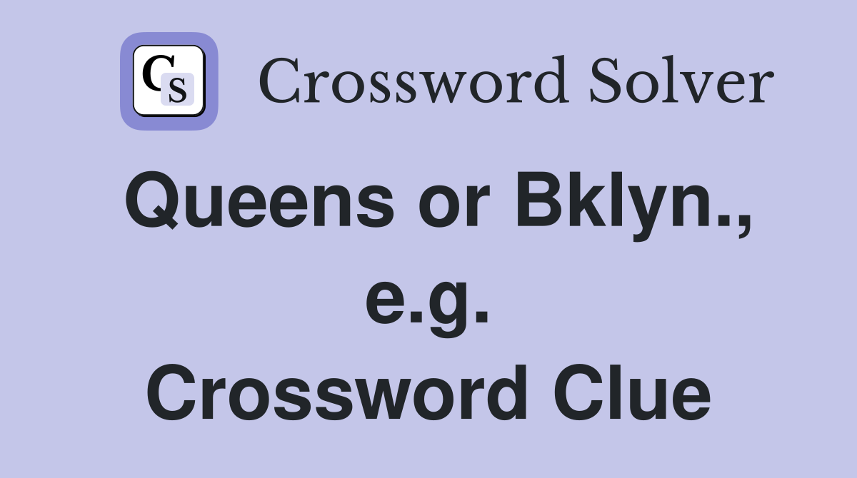 Queens or Bklyn., e.g. Crossword Clue