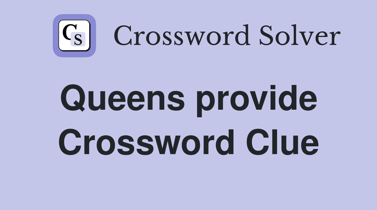 Queens provide  Crossword Clue