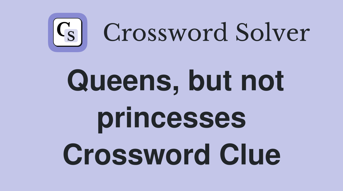 Queens, but not princesses Crossword Clue