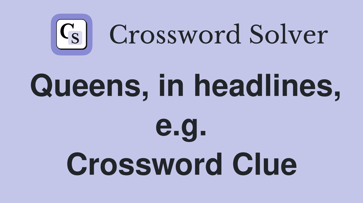 Queens, in headlines, e.g. Crossword Clue