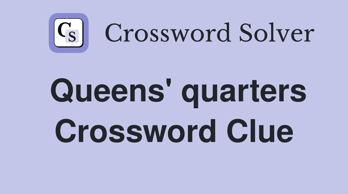 Queens' quarters Crossword Clue