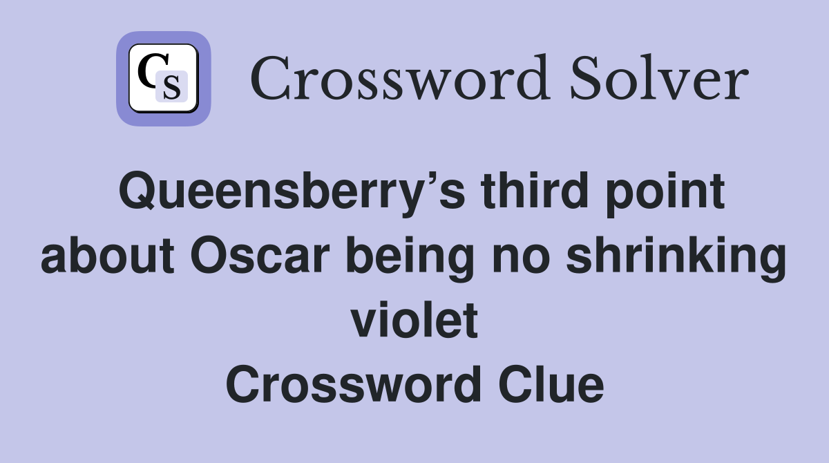 Queensberry’s third point about Oscar being no shrinking violet Crossword Clue