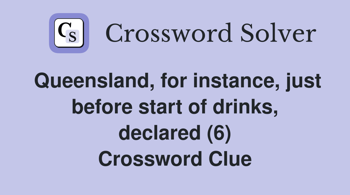 Queensland, for instance, just before start of drinks, declared (6) Crossword Clue