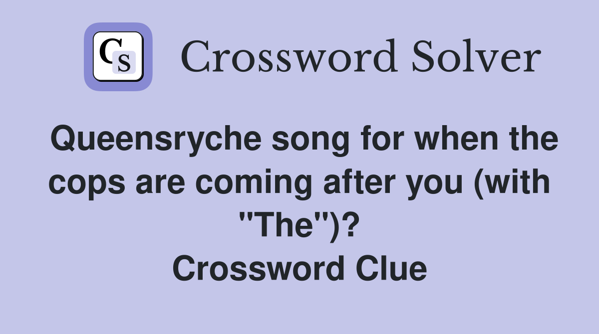 Queensryche song for when the cops are coming after you (with "The")? Crossword Clue