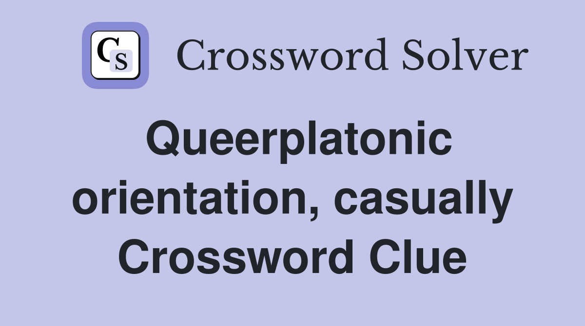 Queerplatonic orientation, casually Crossword Clue
