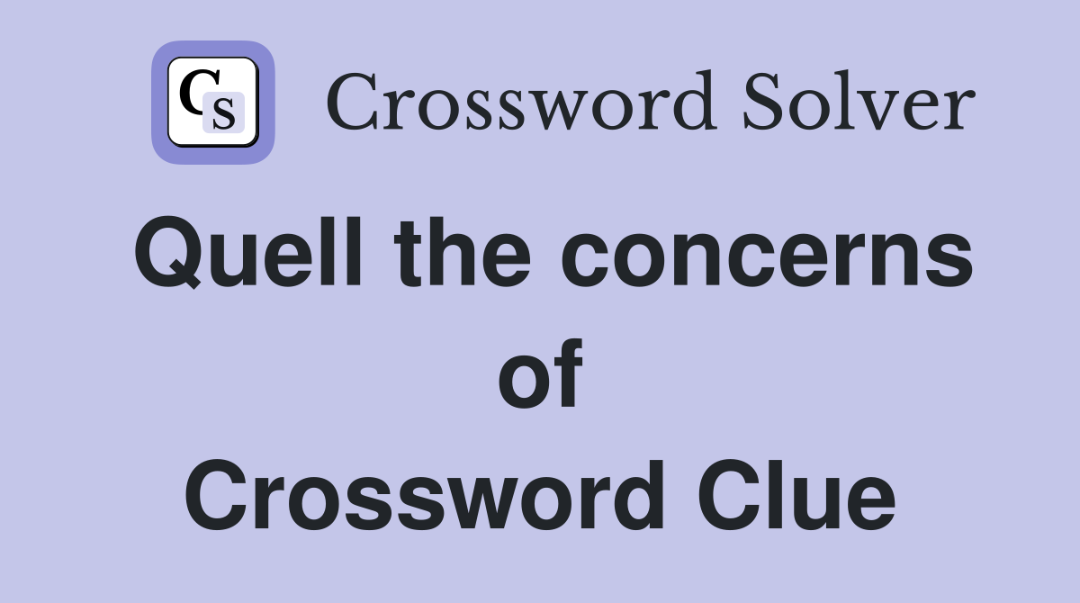 Quell the concerns of Crossword Clue