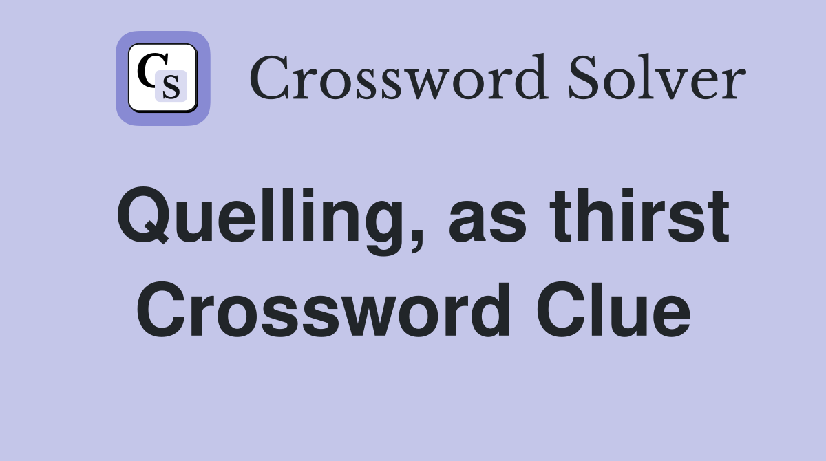 Quelling, as thirst Crossword Clue