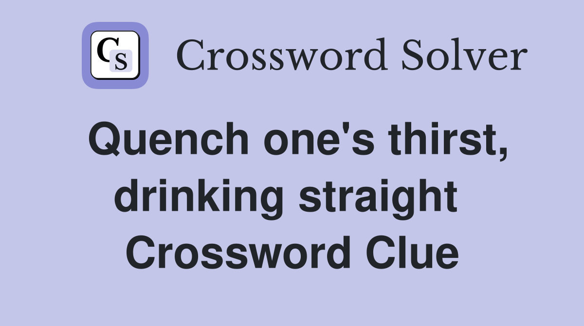 Quench one's thirst, drinking straight  Crossword Clue