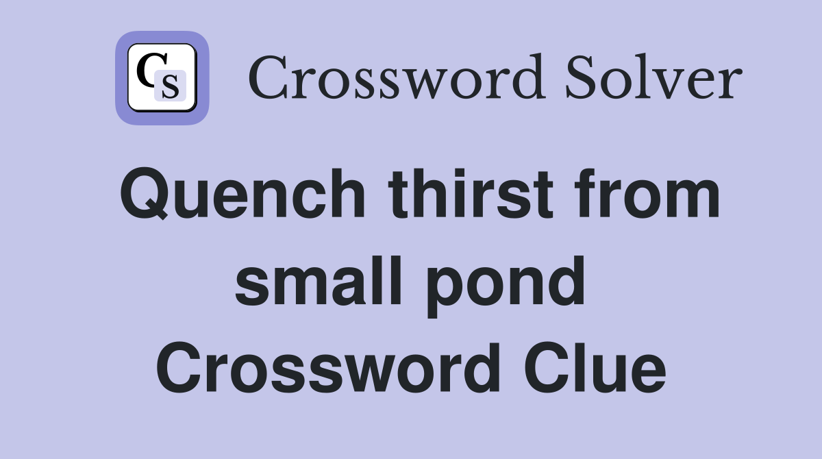 Quench thirst from small pond Crossword Clue