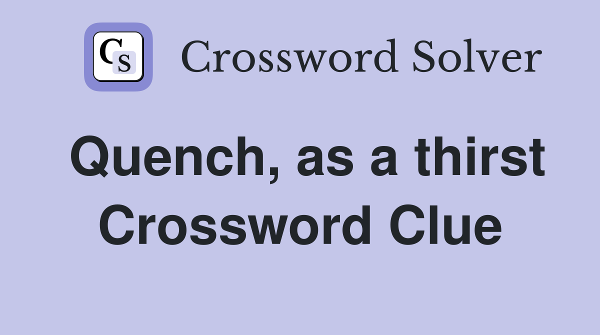 Quench, as a thirst Crossword Clue