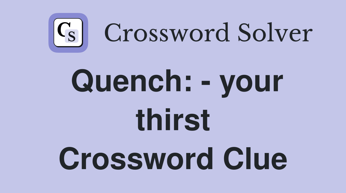 Quench: - your thirst Crossword Clue