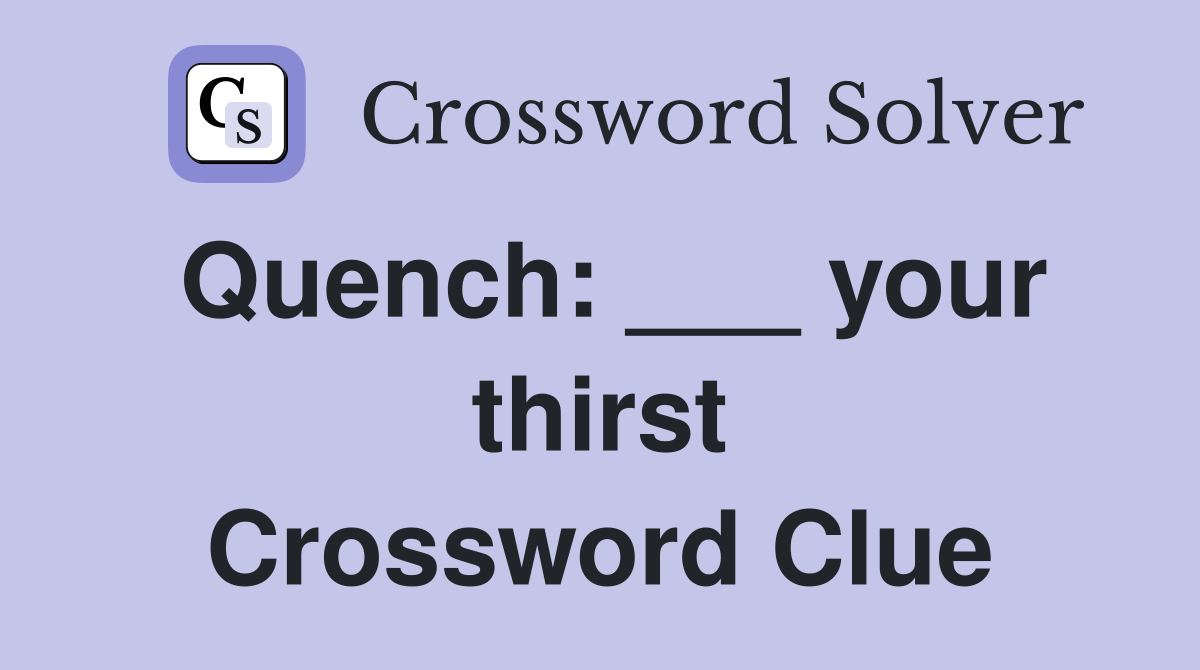 Quench: ___ your thirst Crossword Clue