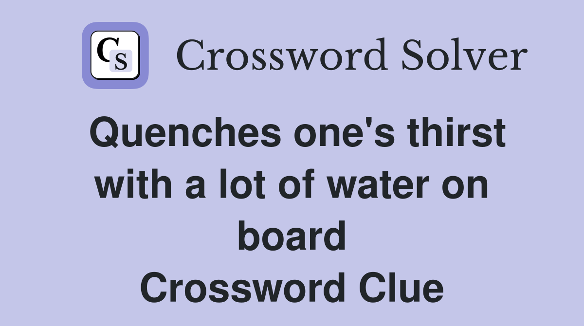 Quenches one's thirst with a lot of water on board Crossword Clue