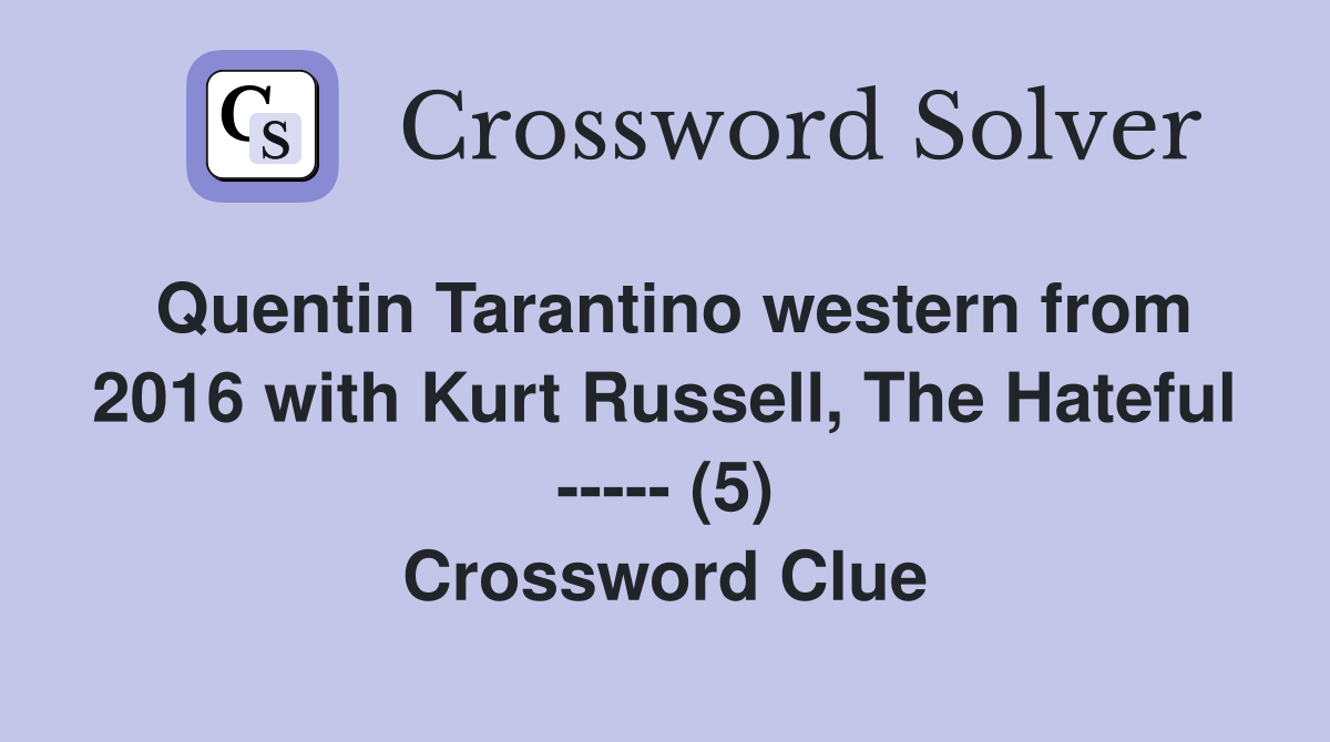 Quentin Tarantino western from 2016 with Kurt Russell, The Hateful ----- (5) Crossword Clue