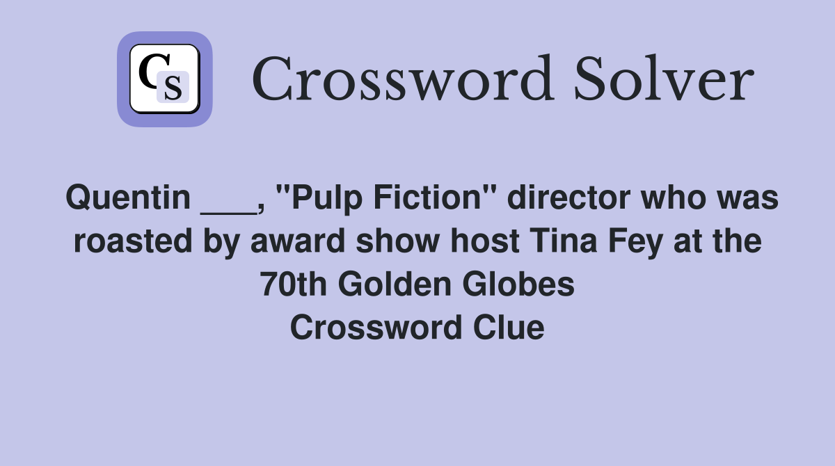 Quentin ___, "Pulp Fiction" director who was roasted by award show host Tina Fey at the 70th Golden Globes Crossword Clue