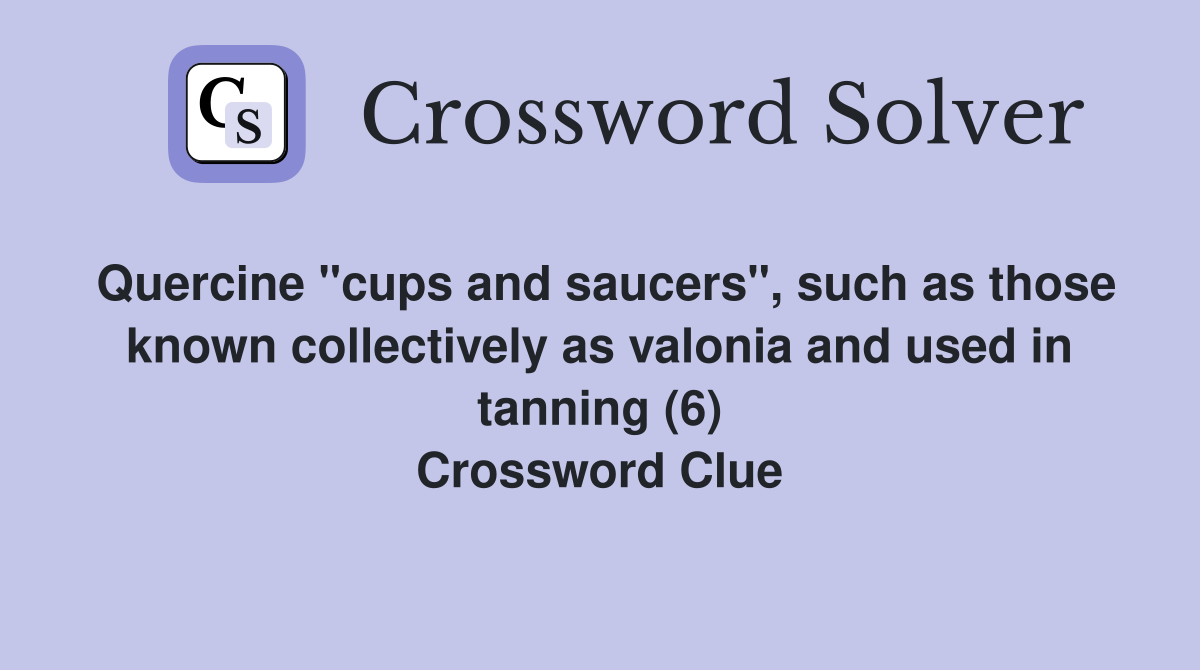 Quercine "cups and saucers", such as those known collectively as valonia and used in tanning (6) Crossword Clue