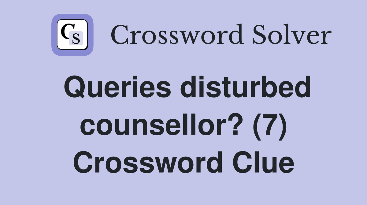 Queries disturbed counsellor? (7) Crossword Clue