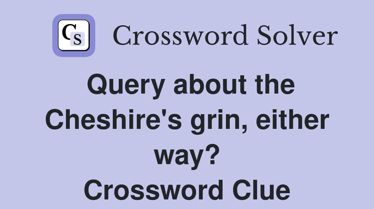 Query about the Cheshire's grin, either way? Crossword Clue