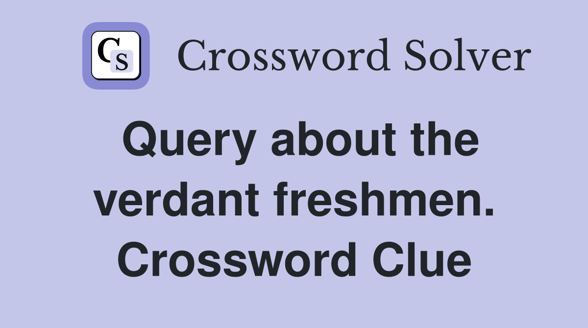 Query about the verdant freshmen. Crossword Clue
