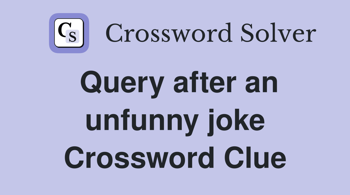 Query after an unfunny joke Crossword Clue