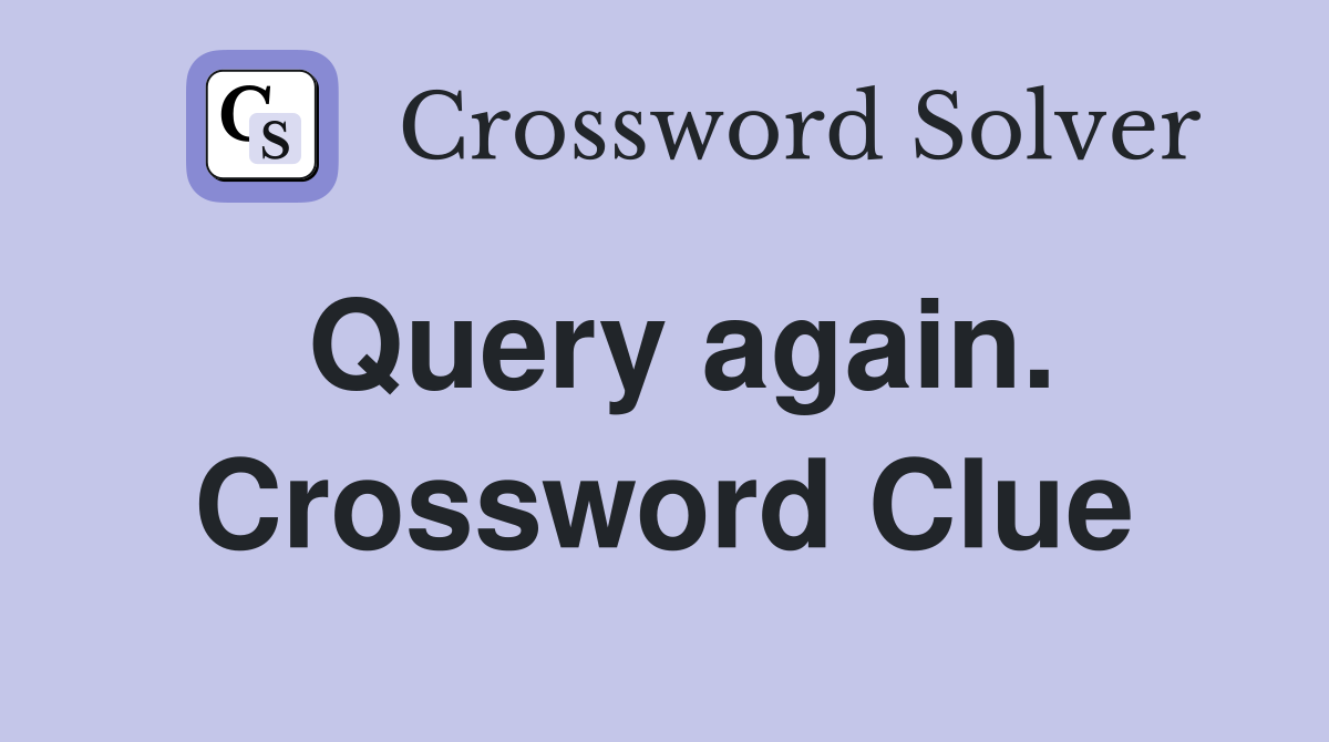 Query again. Crossword Clue