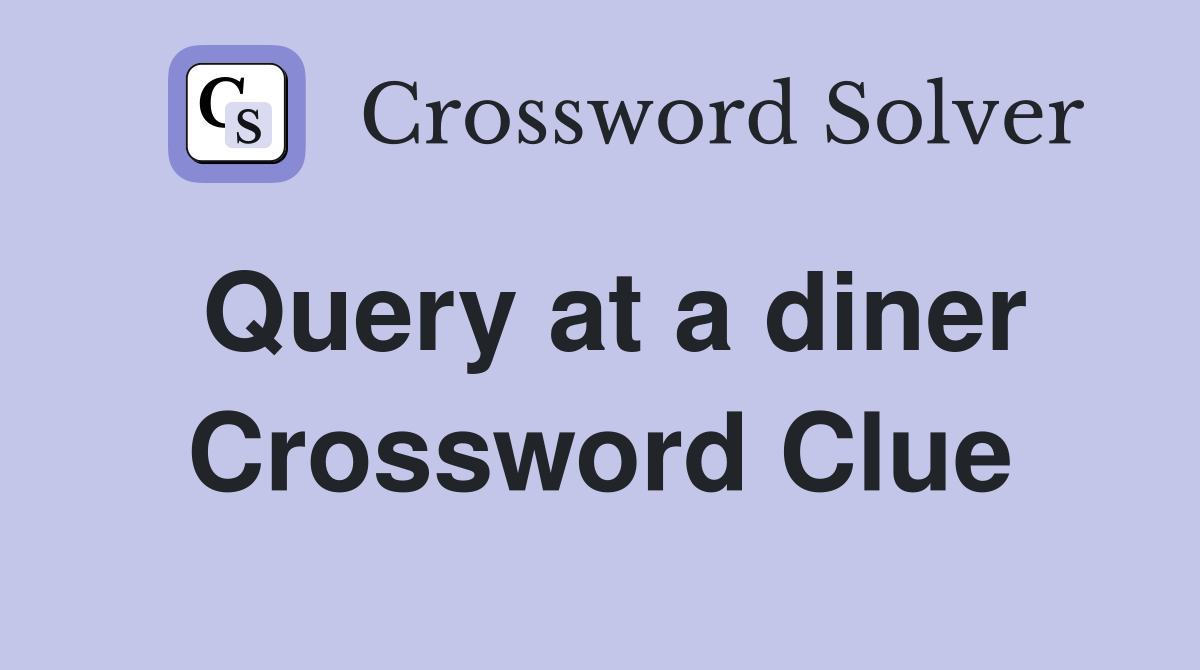 Query at a diner Crossword Clue
