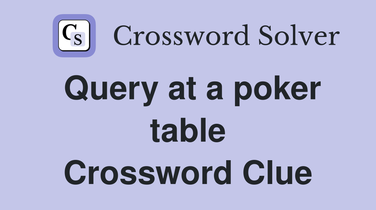 Query at a poker table Crossword Clue