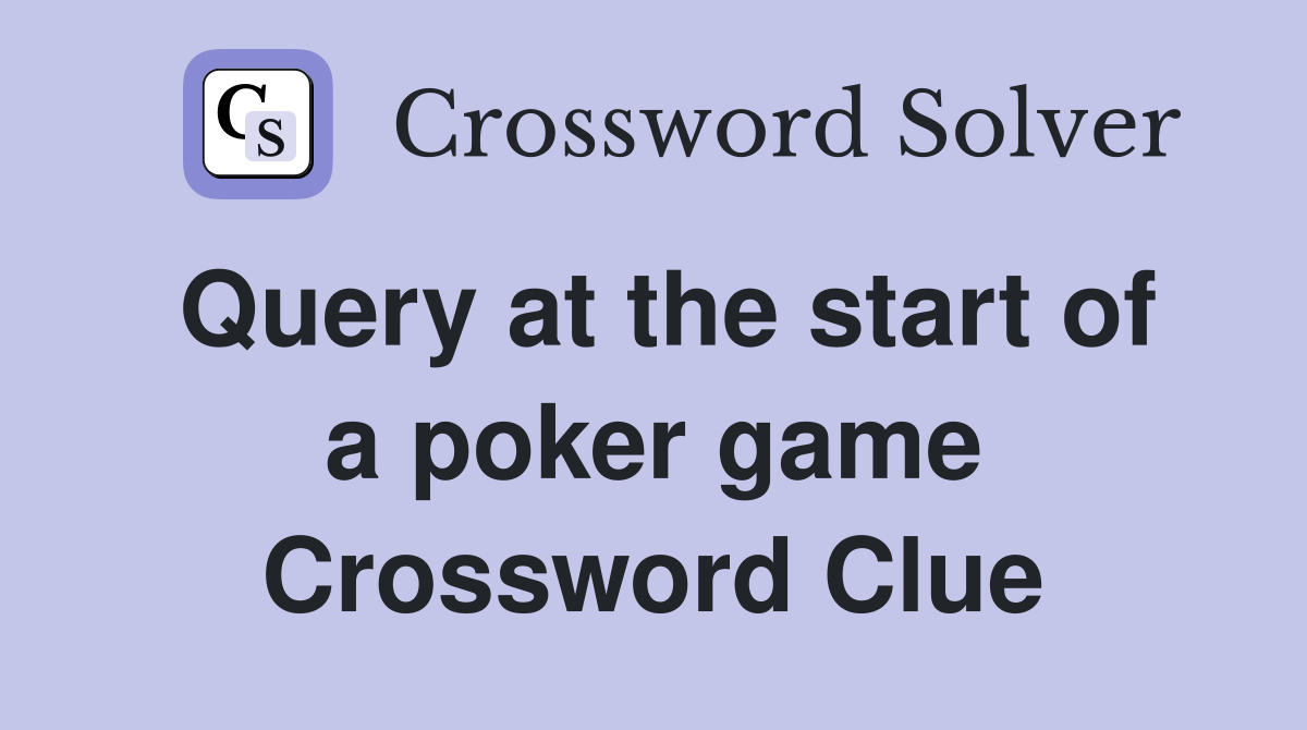 Query at the start of a poker game Crossword Clue