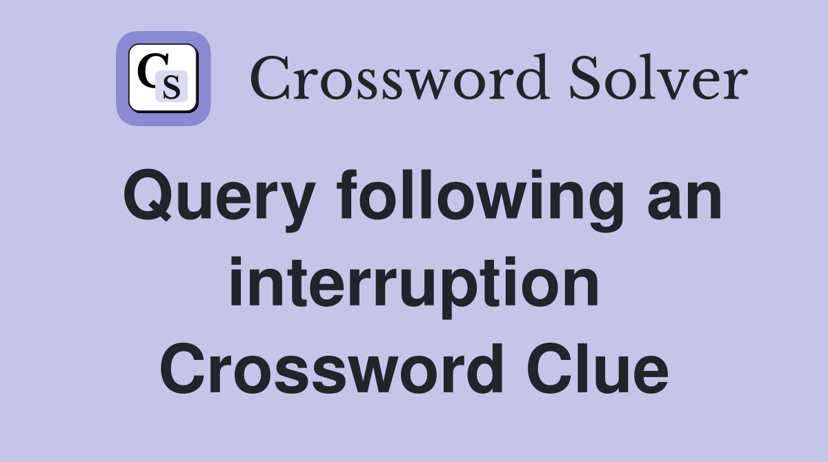 Query following an interruption Crossword Clue