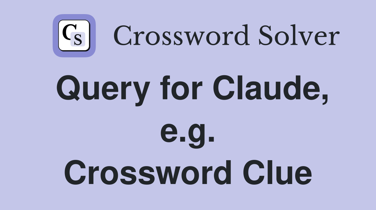 Query for Claude, e.g. Crossword Clue