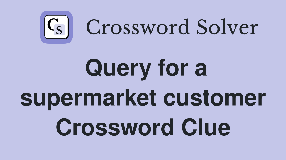 Query for a supermarket customer Crossword Clue