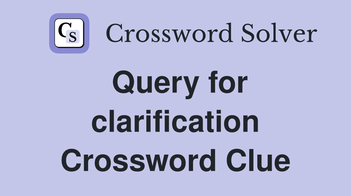 Query for clarification Crossword Clue
