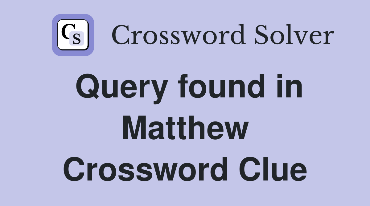 Query found in Matthew Crossword Clue