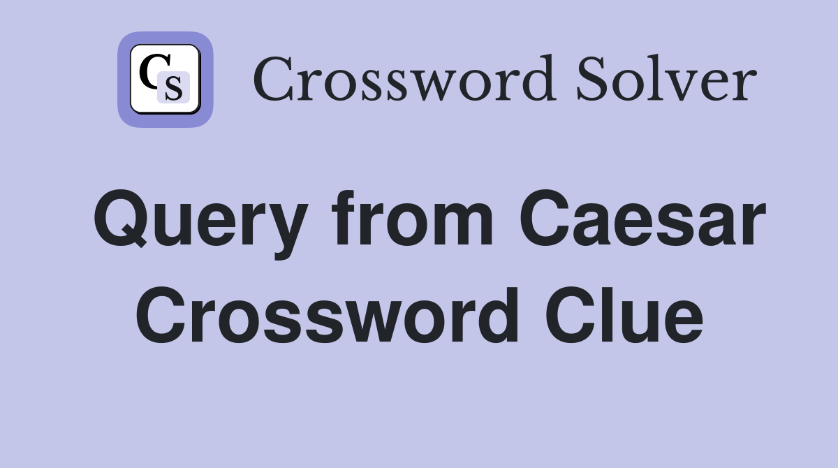 Query from Caesar Crossword Clue