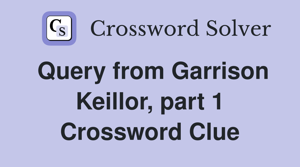 Query from Garrison Keillor, part 1 Crossword Clue