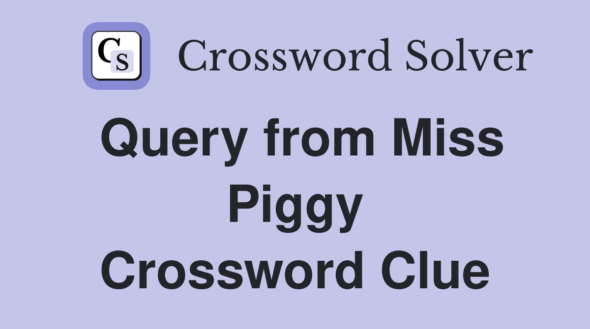 Query from Miss Piggy Crossword Clue