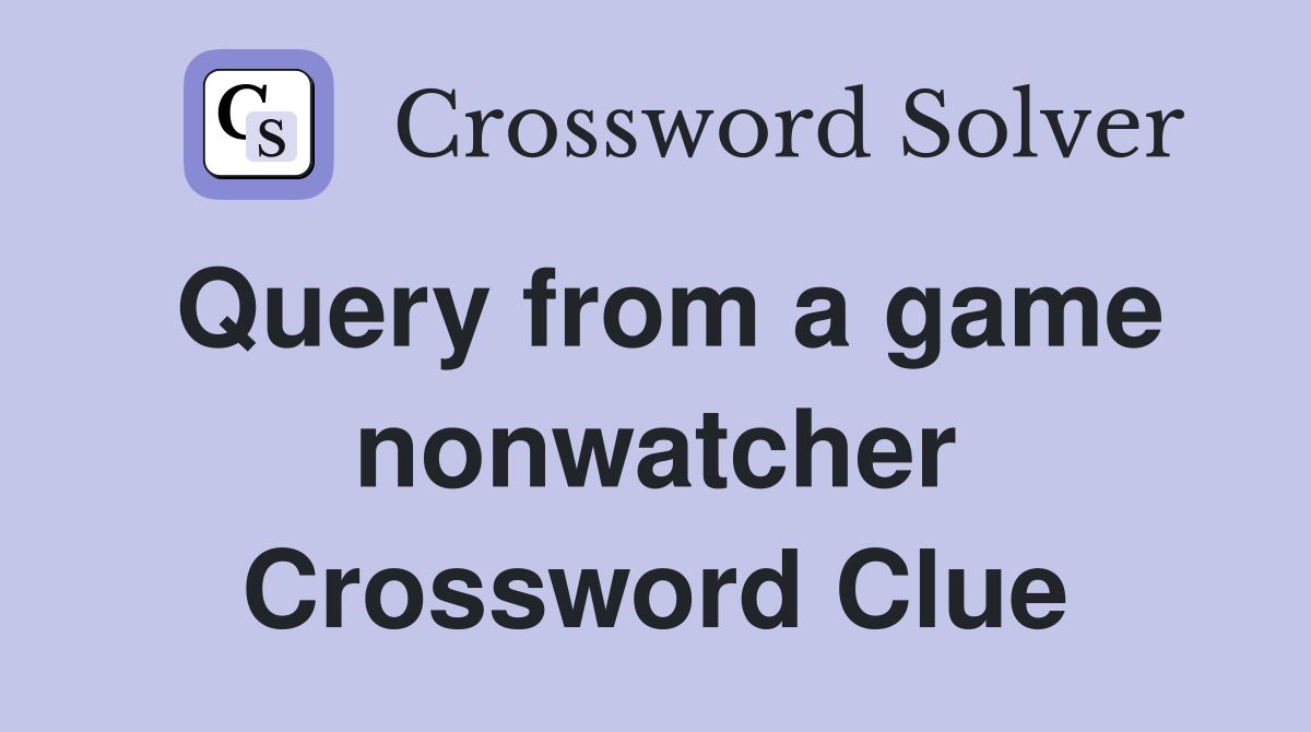 Query from a game nonwatcher Crossword Clue