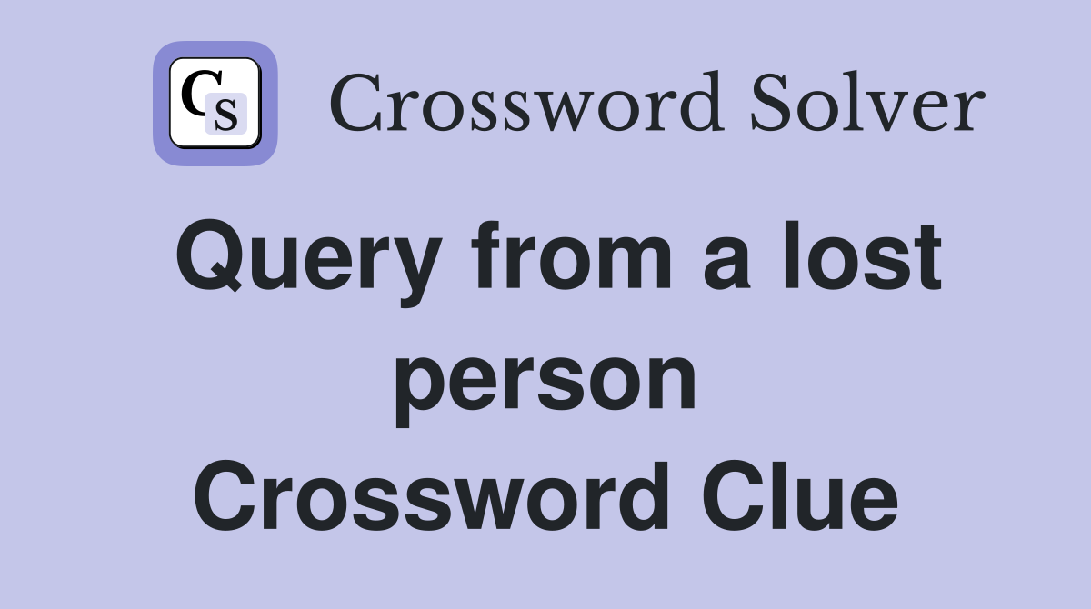 Query from a lost person Crossword Clue