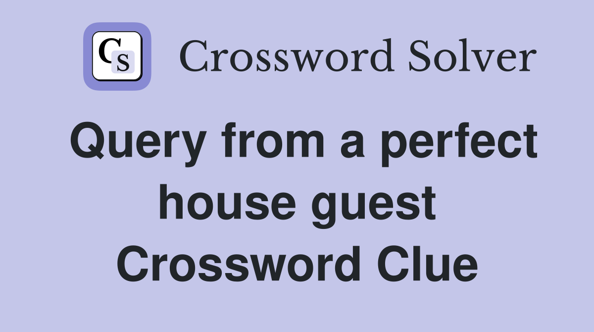 Query from a perfect house guest Crossword Clue