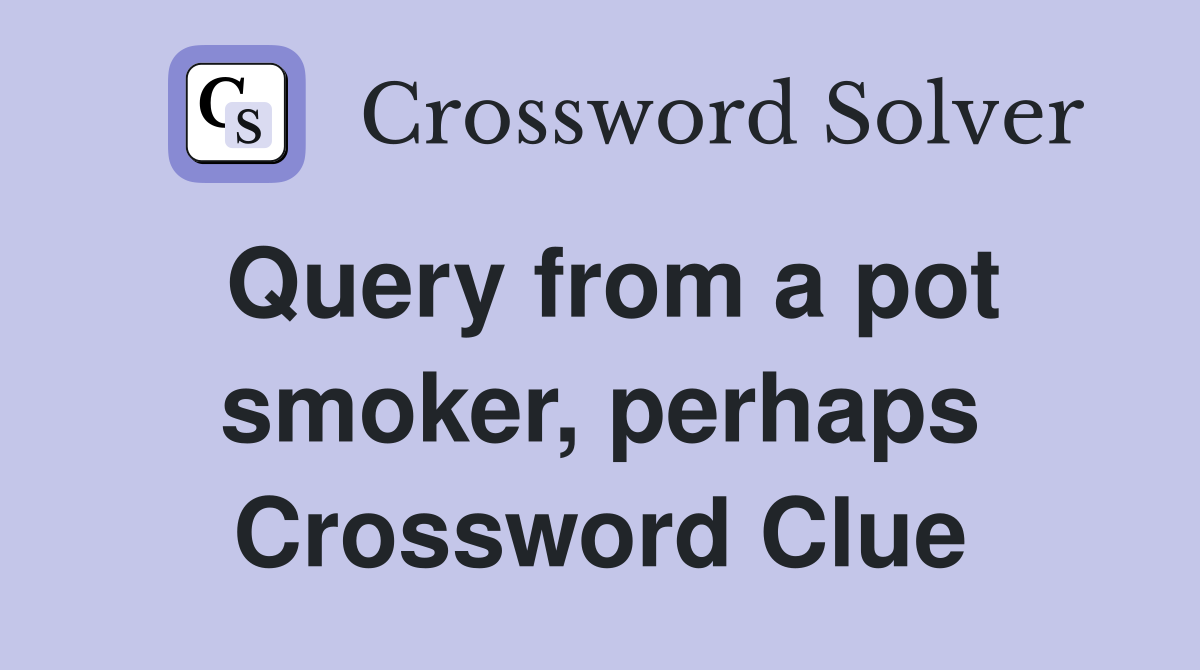 Query from a pot smoker, perhaps Crossword Clue
