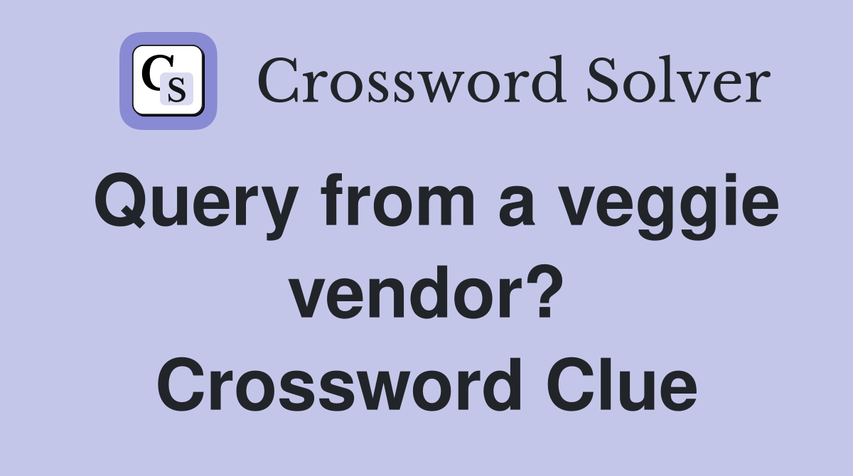 Query from a veggie vendor? Crossword Clue