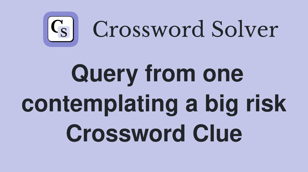 Query from one contemplating a big risk Crossword Clue